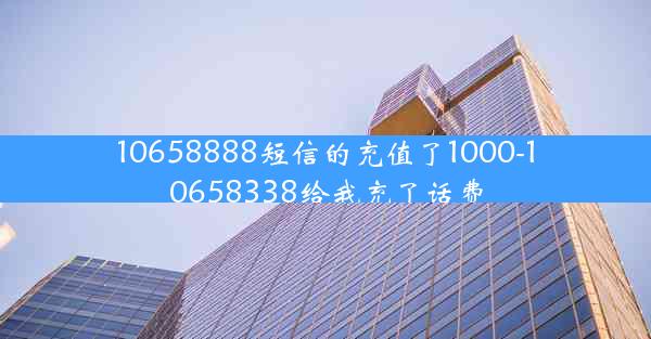 10658888短信的充值了1000-10658338给我充了话费