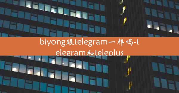 biyong跟telegram一样吗-telegram和teleplus