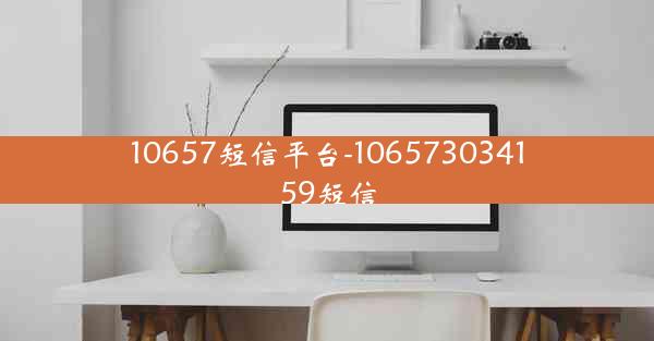 10657短信平台-106573034159短信