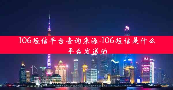 106短信平台查询来源-106短信是什么平台发送的