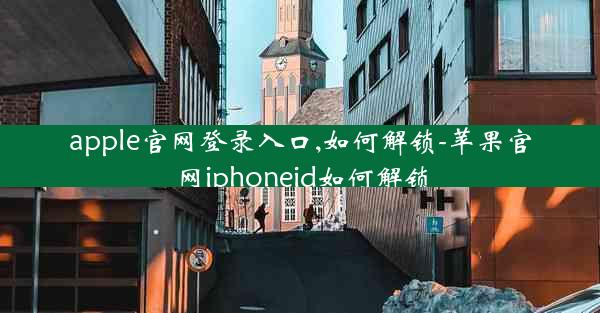 apple官网登录入口,如何解锁-苹果官网iphoneid如何解锁