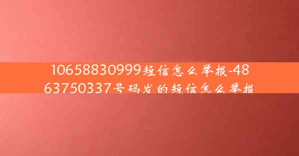 10658830999短信怎么举报-4863750337号码发的短信怎么举报