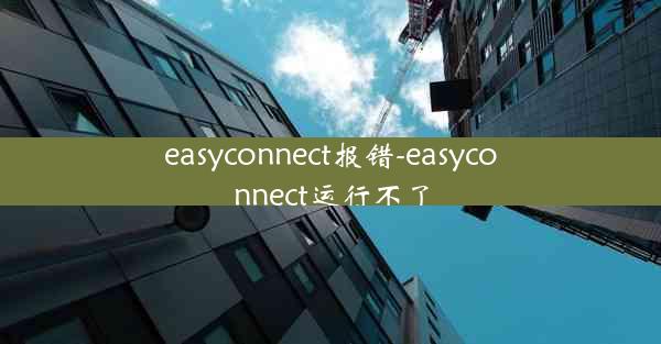 easyconnect报错-easyconnect运行不了