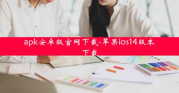 apk安卓版官网下载-苹果ios14版本下载