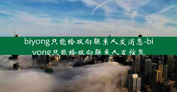 biyong只能给双向联系人发消息-biyong只能给双向联系人发信息