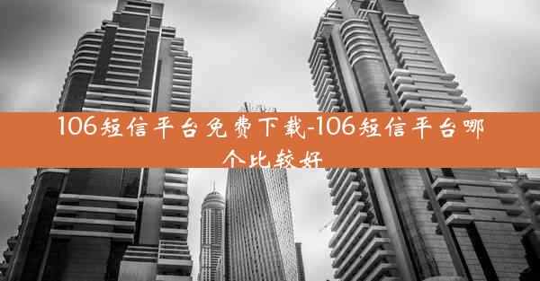 106短信平台免费下载-106短信平台哪个比较好