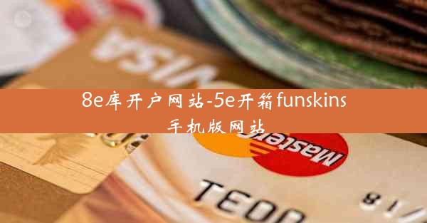8e库开户网站-5e开箱funskins手机版网站