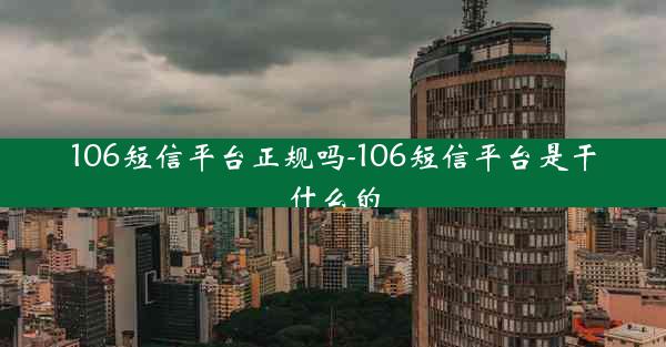 106短信平台正规吗-106短信平台是干什么的