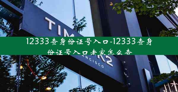 12333查身份证号入口-12333查身份证号入口老家怎么查