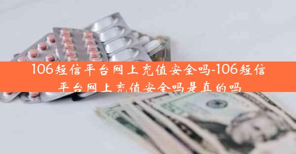 106短信平台网上充值安全吗-106短信平台网上充值安全吗是真的吗