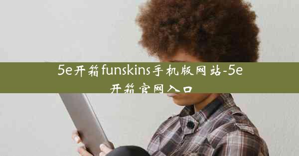 5e开箱funskins手机版网站-5e开箱官网入口