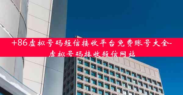 +86虚拟号码短信接收平台免费账号大全-虚拟号码接收短信网站