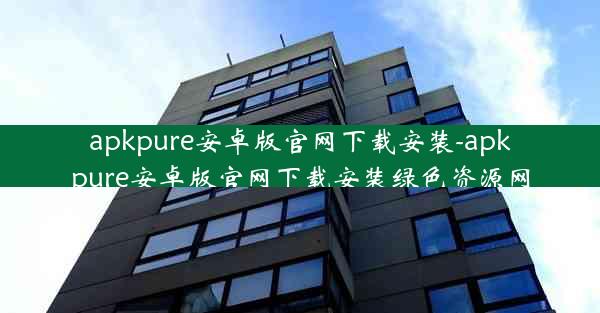 apkpure安卓版官网下载安装-apkpure安卓版官网下载安装绿色资源网