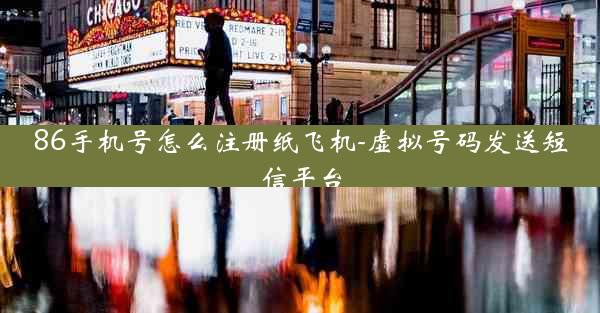 86手机号怎么注册纸飞机-虚拟号码发送短信平台