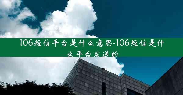 106短信平台是什么意思-106短信是什么平台发送的