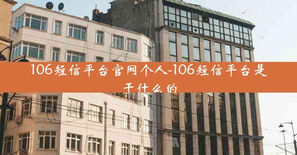 106短信平台官网个人-106短信平台是干什么的