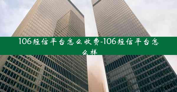 106短信平台怎么收费-106短信平台怎么样