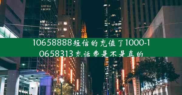 10658888短信的充值了1000-10658313充话费是不是真的