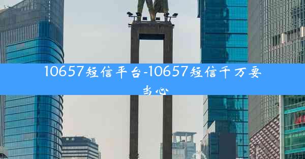 10657短信平台-10657短信千万要当心