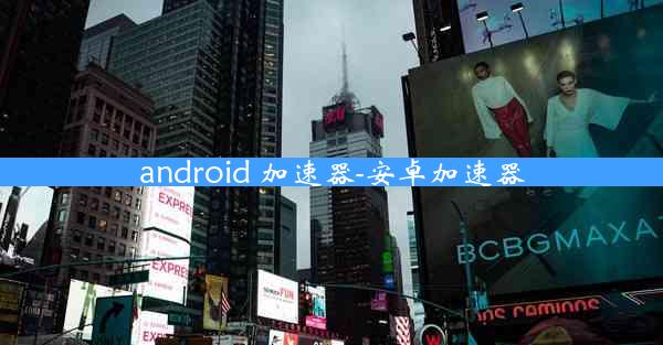 android 加速器-安卓加速器