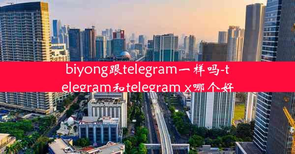 biyong跟telegram一样吗-telegram和telegram x哪个好