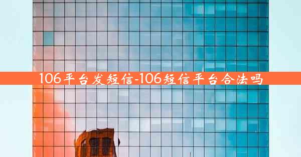 106平台发短信-106短信平台合法吗