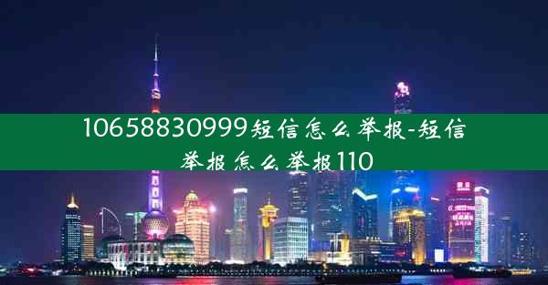 10658830999短信怎么举报-短信举报怎么举报110