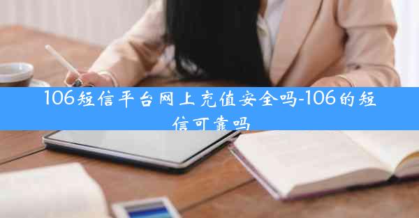 106短信平台网上充值安全吗-106的短信可靠吗