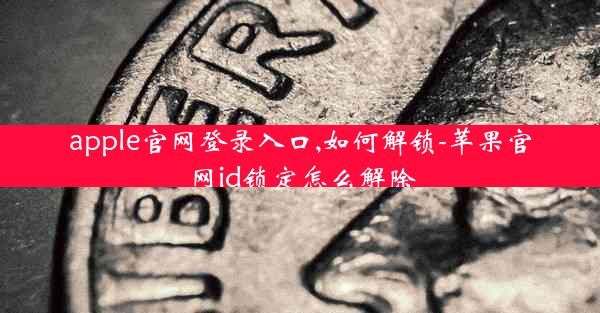 apple官网登录入口,如何解锁-苹果官网id锁定怎么解除
