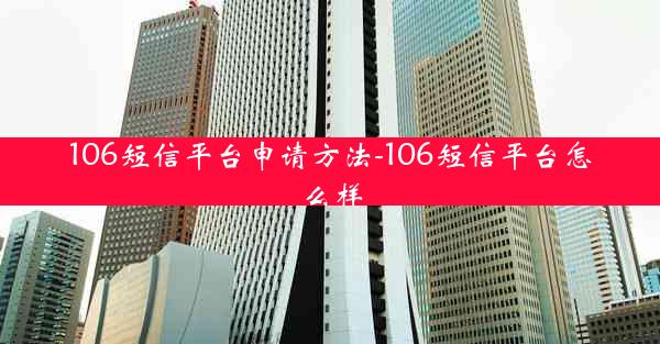 106短信平台申请方法-106短信平台怎么样