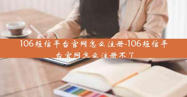 106短信平台官网怎么注册-106短信平台官网怎么注册不了