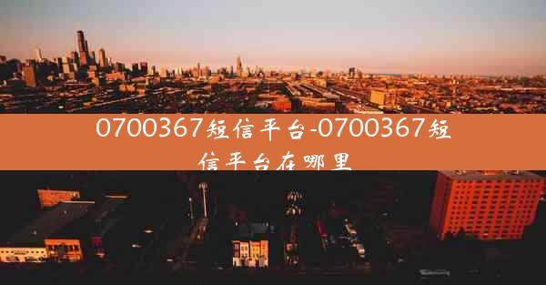 0700367短信平台-0700367短信平台在哪里