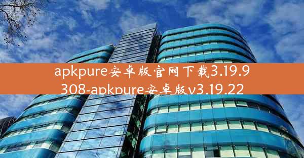 apkpure安卓版官网下载3.19.9308-apkpure安卓版v3.19.22
