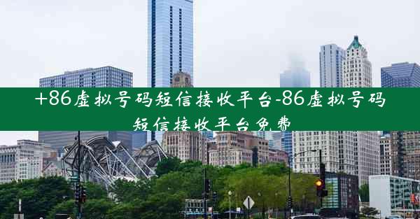 +86虚拟号码短信接收平台-86虚拟号码短信接收平台免费