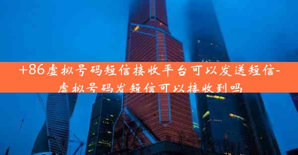 +86虚拟号码短信接收平台可以发送短信-虚拟号码发短信可以接收到吗
