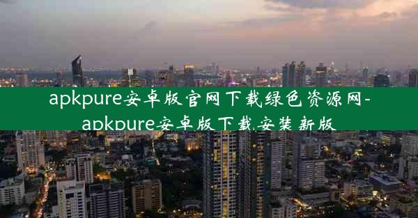 apkpure安卓版官网下载绿色资源网-apkpure安卓版下载安装新版