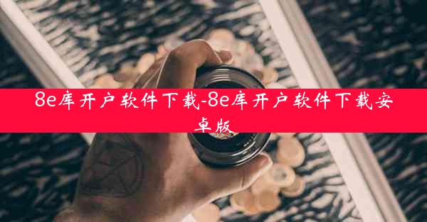 8e库开户软件下载-8e库开户软件下载安卓版