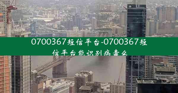0700367短信平台-0700367短信平台能识别病毒么