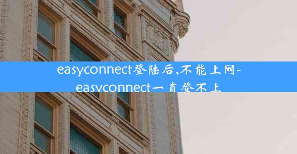 easyconnect登陆后,不能上网-easyconnect一直登不上