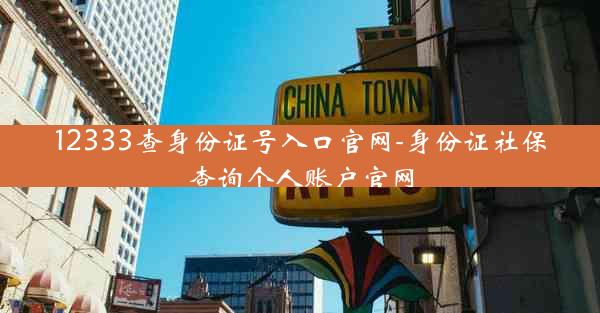 12333查身份证号入口官网-身份证社保查询个人账户官网