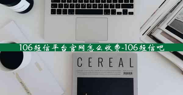 106短信平台官网怎么收费-106短信吧
