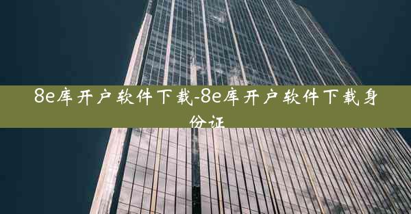 8e库开户软件下载-8e库开户软件下载身份证