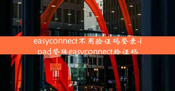 easyconnect不用验证码登录-ipad登陆easyconnect验证码