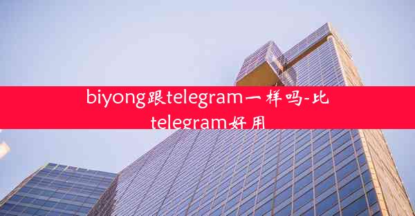 biyong跟telegram一样吗-比telegram好用