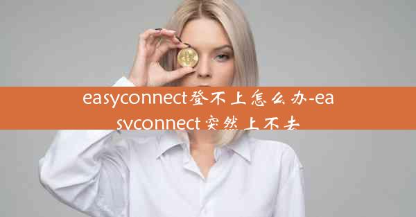 easyconnect登不上怎么办-easyconnect突然上不去