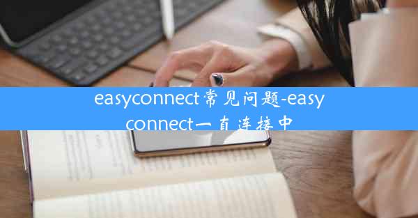 easyconnect常见问题-easyconnect一直连接中