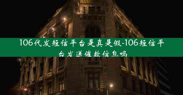 106代发短信平台是真是假-106短信平台发送催款信息吗