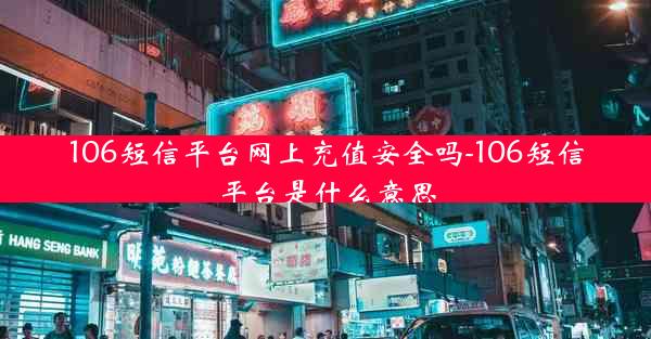 106短信平台网上充值安全吗-106短信平台是什么意思