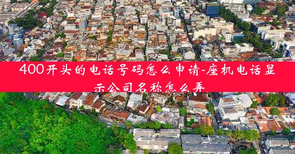 400开头的电话号码怎么申请-座机电话显示公司名称怎么弄
