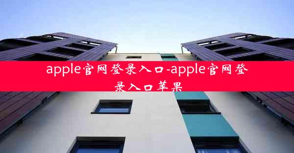 apple官网登录入口-apple官网登录入口苹果